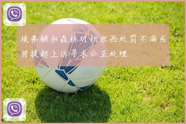 埃弗顿和森林对切尔西处罚不满或将提起上诉寻求公正处理