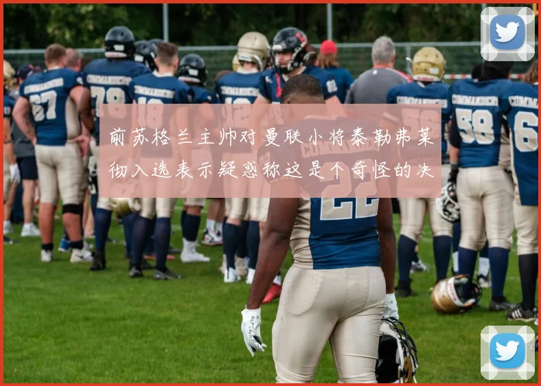 前苏格兰主帅对曼联小将泰勒弗莱彻入选表示疑惑称这是个奇怪的决定
