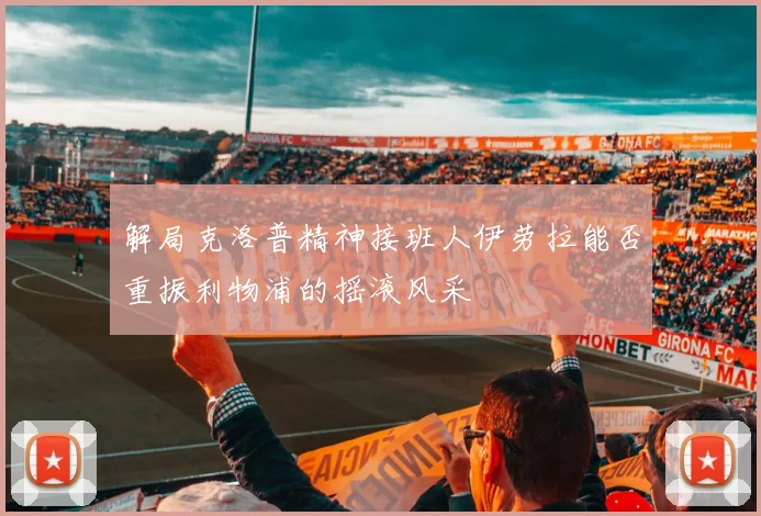 解局克洛普精神接班人伊劳拉能否重振利物浦的摇滚风采