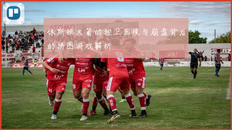 休斯顿火箭的控卫困境与崩盘背后的拼图游戏解析