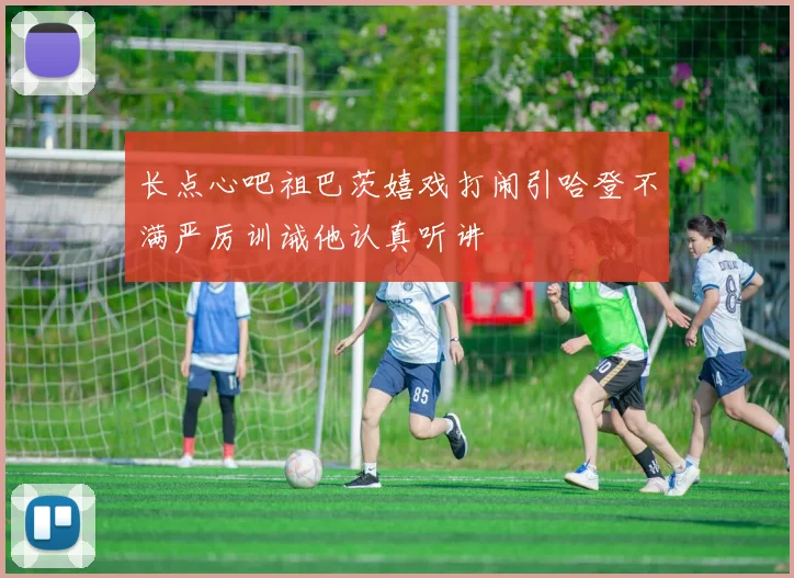 长点心吧祖巴茨嬉戏打闹引哈登不满严厉训诫他认真听讲