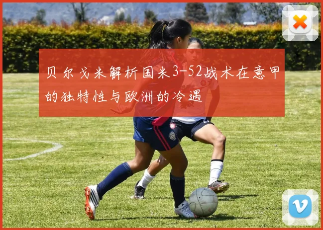 贝尔戈米解析国米3-52战术在意甲的独特性与欧洲的冷遇
