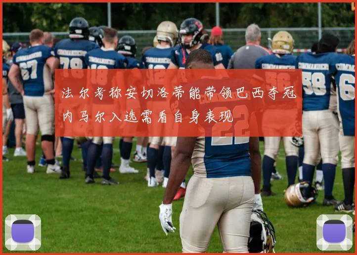 法尔考称安切洛蒂能带领巴西夺冠内马尔入选需看自身表现