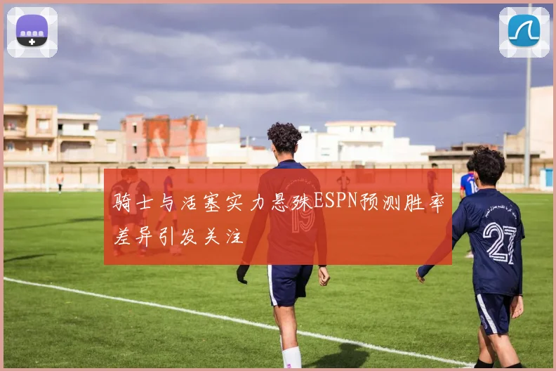 骑士与活塞实力悬殊ESPN预测胜率差异引发关注