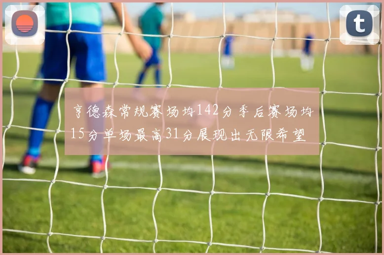 亨德森常规赛场均142分季后赛场均15分单场最高31分展现出无限希望
