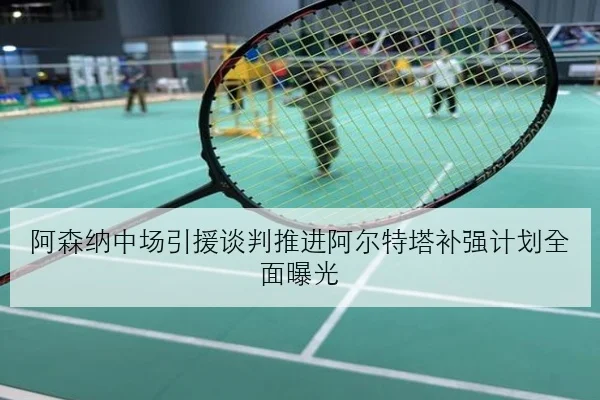 阿森纳中场引援谈判推进阿尔特塔补强计划全面曝光